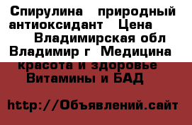 Спирулина - природный антиоксидант › Цена ­ 2 685 - Владимирская обл., Владимир г. Медицина, красота и здоровье » Витамины и БАД   